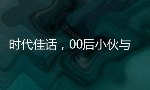 時(shí)代佳話，00后小伙與班主任的聯(lián)姻傳奇