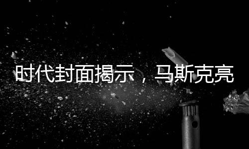 時(shí)代封面揭示，馬斯克亮相總統(tǒng)桌背后