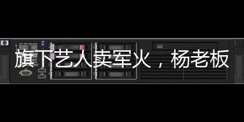 旗下藝人賣軍火，楊老板連夜出國(guó)