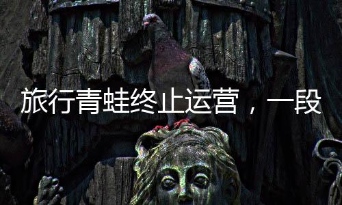 旅行青蛙終止運(yùn)營，一段旅途的結(jié)束與未來的展望