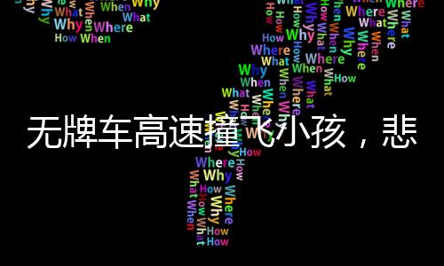 無(wú)牌車(chē)高速撞飛小孩，悲劇背后的警示與反思