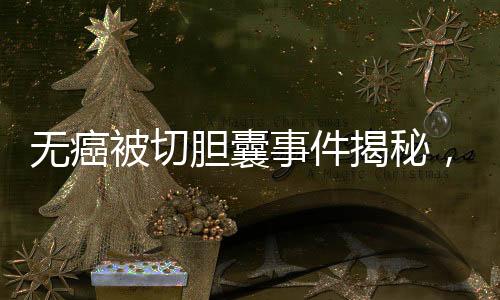 無(wú)癌被切膽囊事件揭秘，簽名醫(yī)生聲稱未參與手術(shù)