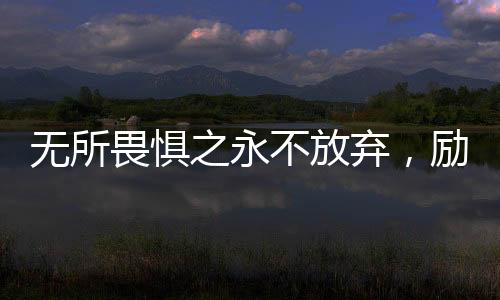 無所畏懼之永不放棄，勵志電影的十大看點