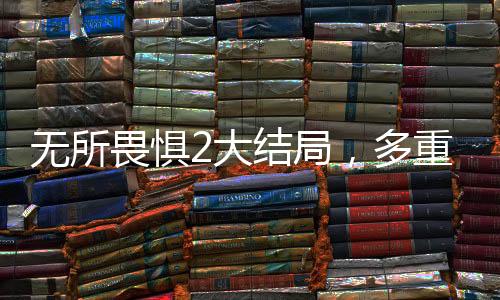 無(wú)所畏懼2大結(jié)局，多重解讀下的解氣時(shí)刻
