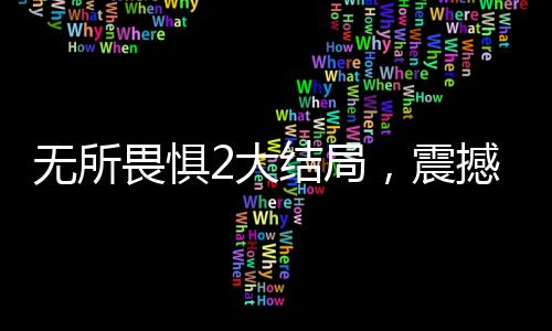 無(wú)所畏懼2大結(jié)局，震撼人心，觀眾直呼解氣