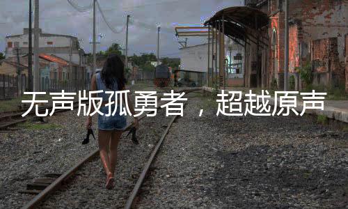 無聲版孤勇者，超越原聲的激昂燃燒力量