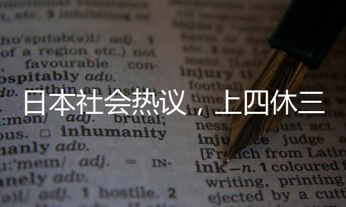 日本社會(huì)熱議，上四休三制度遭遇民眾反對(duì)