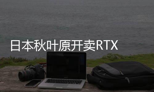 日本秋葉原開(kāi)賣RTX 5090 遭大批中國(guó)黃牛搶購(gòu)場(chǎng)面失控