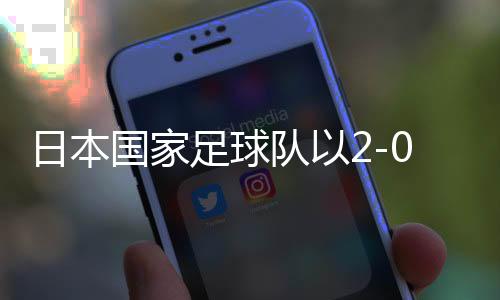 日本國(guó)家足球隊(duì)以2-0戰(zhàn)勝巴林，提前三輪晉級(jí)世界杯