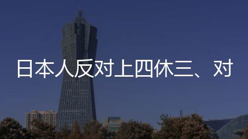 日本人反對上四休三、對工作制度改革的觀點爭議