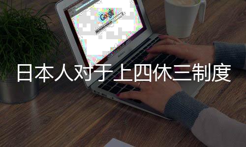 日本人對(duì)于上四休三制度的爭(zhēng)議與思考