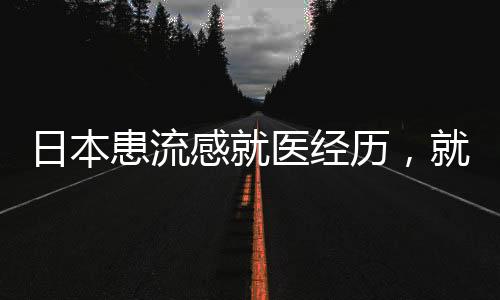 日本患流感就醫(yī)經(jīng)歷，就醫(yī)過(guò)程與感悟