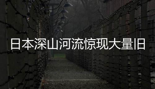 日本深山河流驚現(xiàn)大量舊衣物，引發(fā)社會關注與猜測