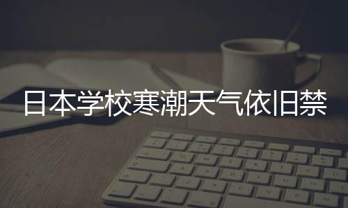 日本學校寒潮天氣依舊禁止學生穿褲襪，探尋背后的教育理念