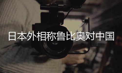日本外相稱魯比奧對中國政策轉(zhuǎn)向，不再強(qiáng)硬的新動(dòng)向