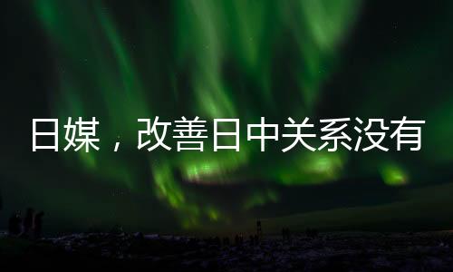 日媒，改善日中關(guān)系沒有任何損失
