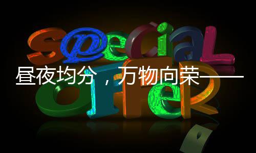 晝夜均分，萬物向榮——春分時(shí)節(jié)正當(dāng)時(shí)