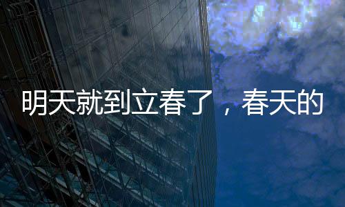 明天就到立春了，春天的腳步越來越近
