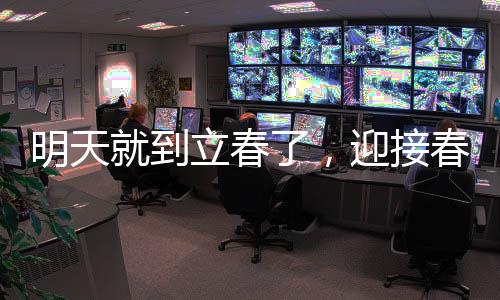 明天就到立春了，迎接春天的到來，展望新的希望