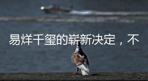 易烊千璽的嶄新決定，不為男主角角色留戀