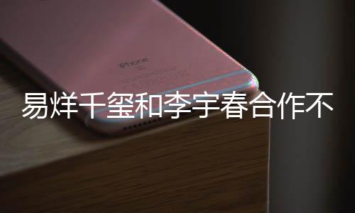 易烊千璽和李宇春合作不再帶鄧超，新組合引發(fā)期待與熱議