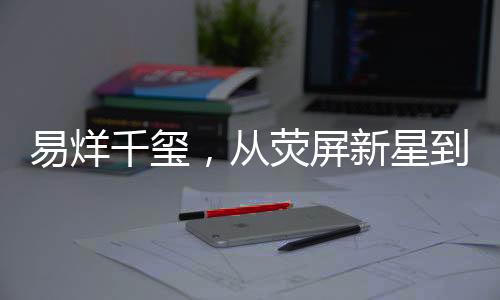 易烊千璽，從熒屏新星到深度思考的轉(zhuǎn)變——為何不再擔(dān)任男主角？