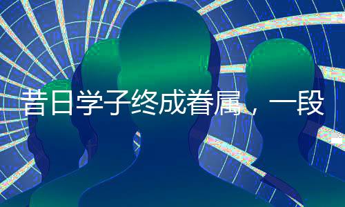 昔日學(xué)子終成眷屬，一段勵志與愛的結(jié)合——00后小伙與班主任的完美婚姻