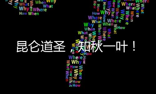 昆侖道圣，知秋一葉！