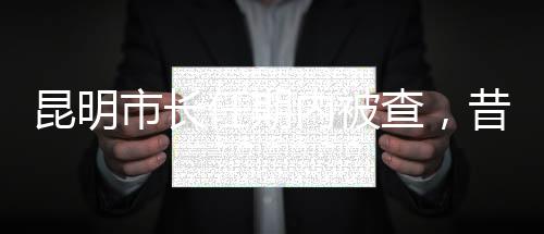 昆明市長任期內(nèi)被查，昔日跑全馬的風(fēng)采不再