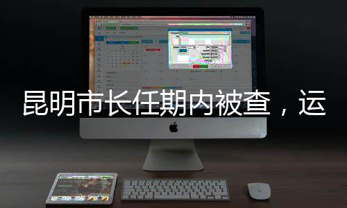 昆明市長任期內(nèi)被查，運動健將長跑成績引人注目