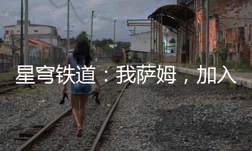 星穹鐵道：我薩姆，加入聊天群！