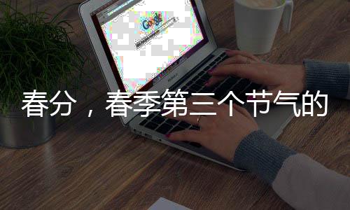 春分，春季第三個節(jié)氣的到來