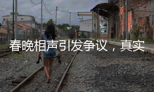 春晚相聲引發(fā)爭(zhēng)議，真實(shí)與托手的界限