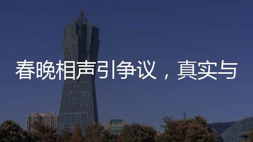 春晚相聲引爭議，真實(shí)與托手的邊界