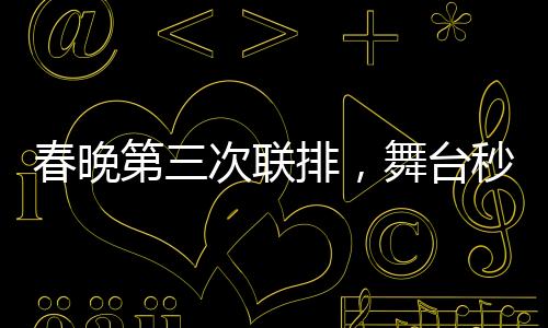 春晚第三次聯(lián)排，舞臺(tái)秒變秀場(chǎng)，星光熠熠奪目