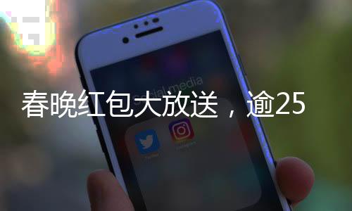 春晚紅包大放送，逾25億獎(jiǎng)金揭曉開(kāi)獎(jiǎng)盛典