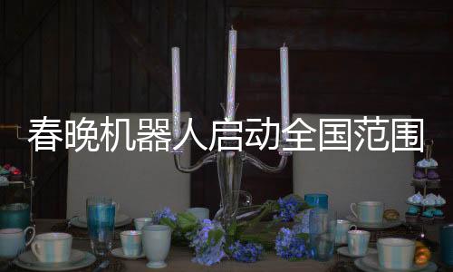 春晚機器人啟動全國范圍內(nèi)的智能服務(wù)行動，開啟新型工作模式的新時代篇章