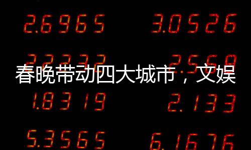 春晚帶動四大城市，文娛盛事燃爆全國熱情