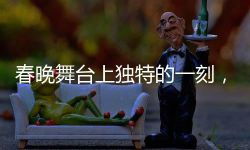 春晚舞臺(tái)上獨(dú)特的一刻，方太初的表演像智能機(jī)器人的再現(xiàn)