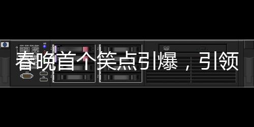 春晚首個(gè)笑點(diǎn)引爆，引領(lǐng)全民歡樂潮流