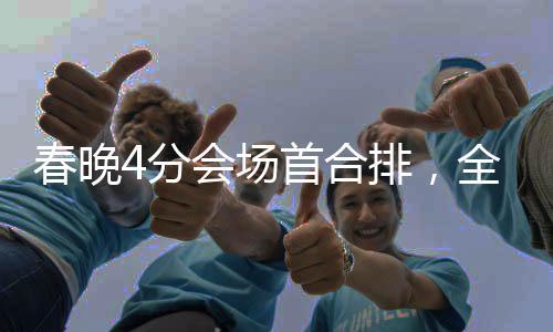 春晚4分會(huì)場首合排，全新視角展現(xiàn)民族文化盛宴