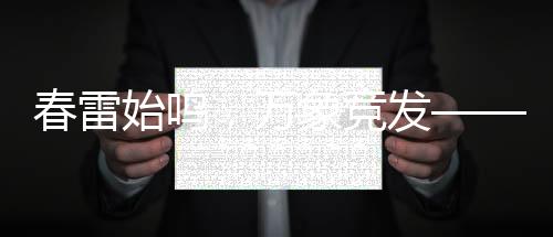 春雷始鳴，萬(wàn)象競(jìng)發(fā)——新一年的生機(jī)與希望