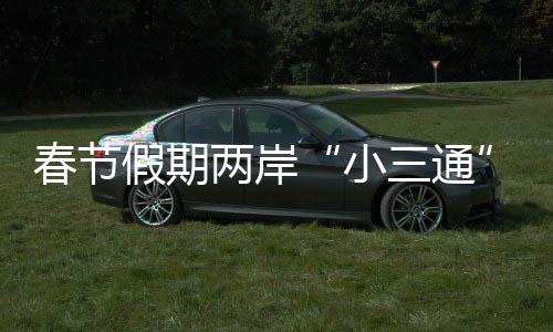 春節(jié)假期兩岸“小三通”客運(yùn)航線客流量預(yù)計超5萬人次