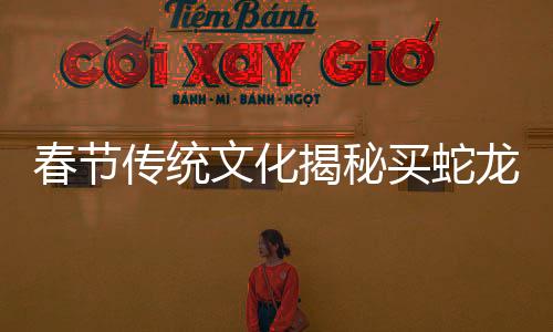 春節(jié)傳統(tǒng)文化揭秘買蛇龍虎三折疊春聯(lián)，獨(dú)特的民間藝術(shù)與創(chuàng)新精神的融合