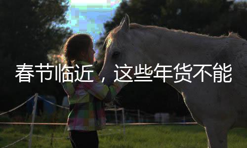 春節(jié)臨近，這些年貨不能買(mǎi)——購(gòu)物指南