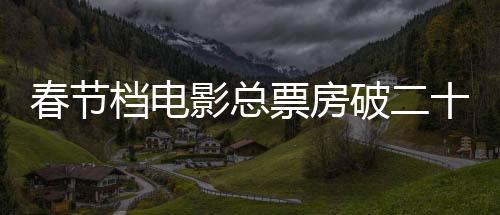春節(jié)檔電影總票房破二十億，再創(chuàng)行業(yè)新高峰