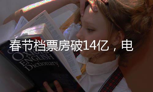 春節(jié)檔票房破14億，電影市場(chǎng)火熱依舊
