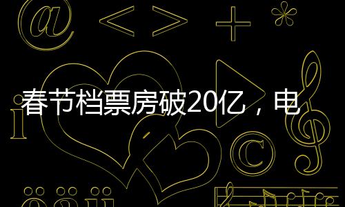 春節(jié)檔票房破20億，電影市場的繁榮迎來新篇章