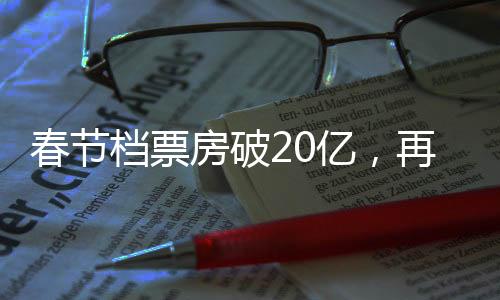春節(jié)檔票房破20億，再創(chuàng)電影市場(chǎng)新紀(jì)錄