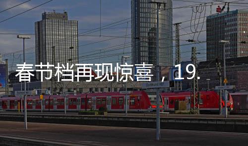 春節(jié)檔再現(xiàn)驚喜，19.9元票價引爆觀影熱潮